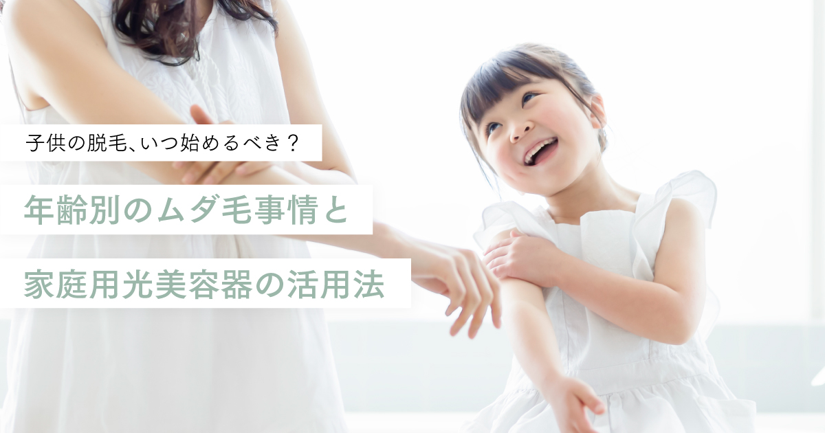 子供の脱毛、いつ始めるべき?年齢別のムダ毛事情と家庭用光美容器の活用法
